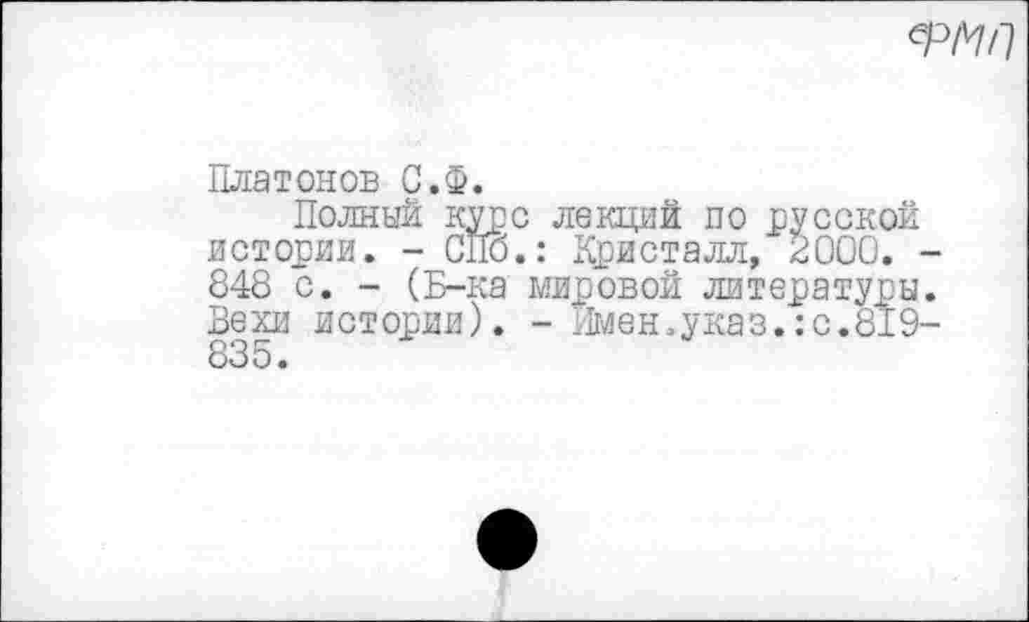 ﻿
Платонов С.Ф.
Полный курс лекций по русской истории. - СПо.: Кристалл, 2000. -848 с. - (Б-ка мировой литературы. Вехи истории). - Имен,указ.:с.819-835.